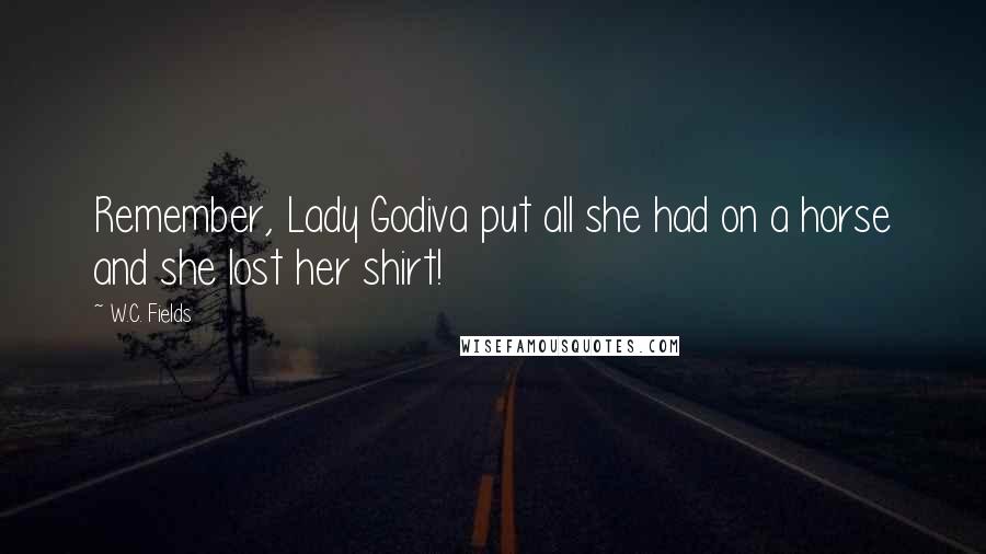 W.C. Fields Quotes: Remember, Lady Godiva put all she had on a horse and she lost her shirt!