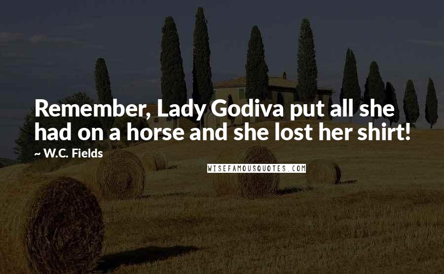 W.C. Fields Quotes: Remember, Lady Godiva put all she had on a horse and she lost her shirt!