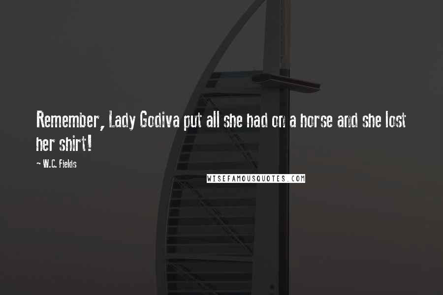 W.C. Fields Quotes: Remember, Lady Godiva put all she had on a horse and she lost her shirt!