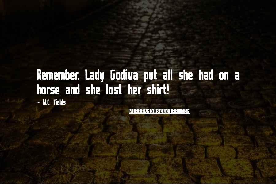 W.C. Fields Quotes: Remember, Lady Godiva put all she had on a horse and she lost her shirt!