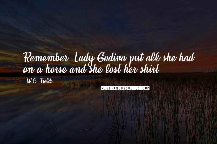 W.C. Fields Quotes: Remember, Lady Godiva put all she had on a horse and she lost her shirt!