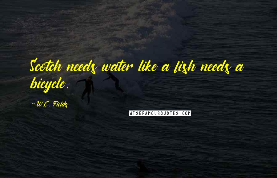 W.C. Fields Quotes: Scotch needs water like a fish needs a bicycle.