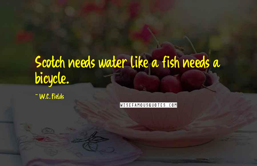 W.C. Fields Quotes: Scotch needs water like a fish needs a bicycle.