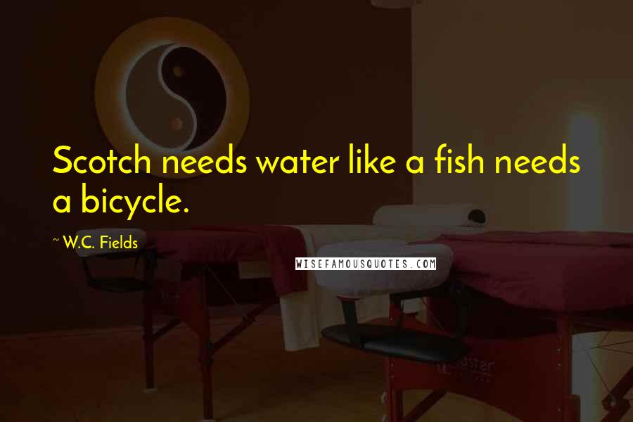 W.C. Fields Quotes: Scotch needs water like a fish needs a bicycle.