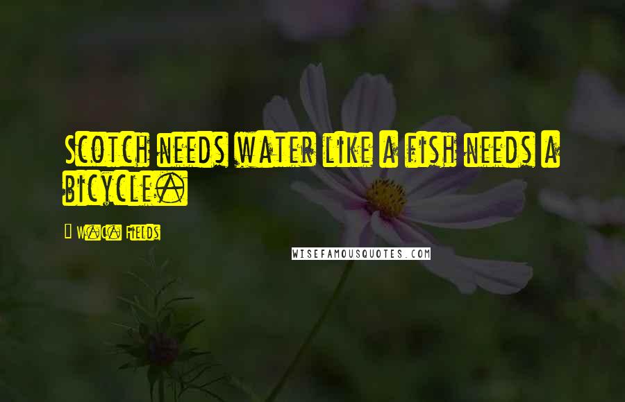 W.C. Fields Quotes: Scotch needs water like a fish needs a bicycle.