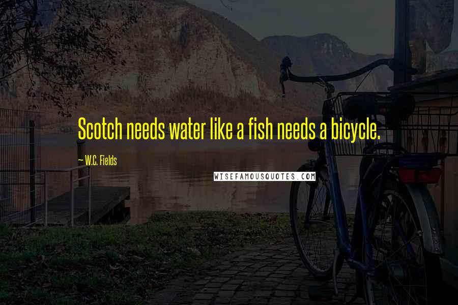 W.C. Fields Quotes: Scotch needs water like a fish needs a bicycle.