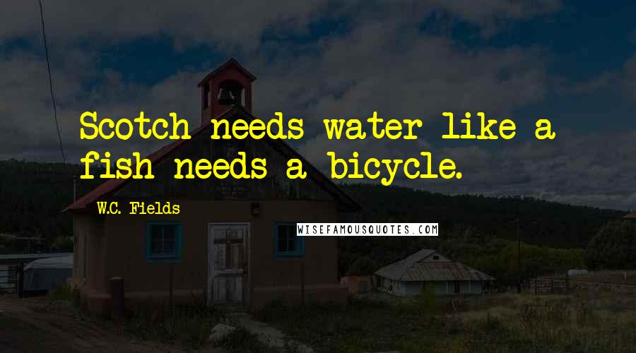 W.C. Fields Quotes: Scotch needs water like a fish needs a bicycle.