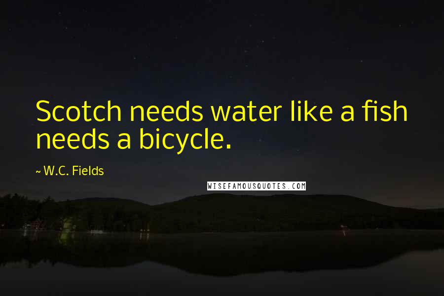 W.C. Fields Quotes: Scotch needs water like a fish needs a bicycle.