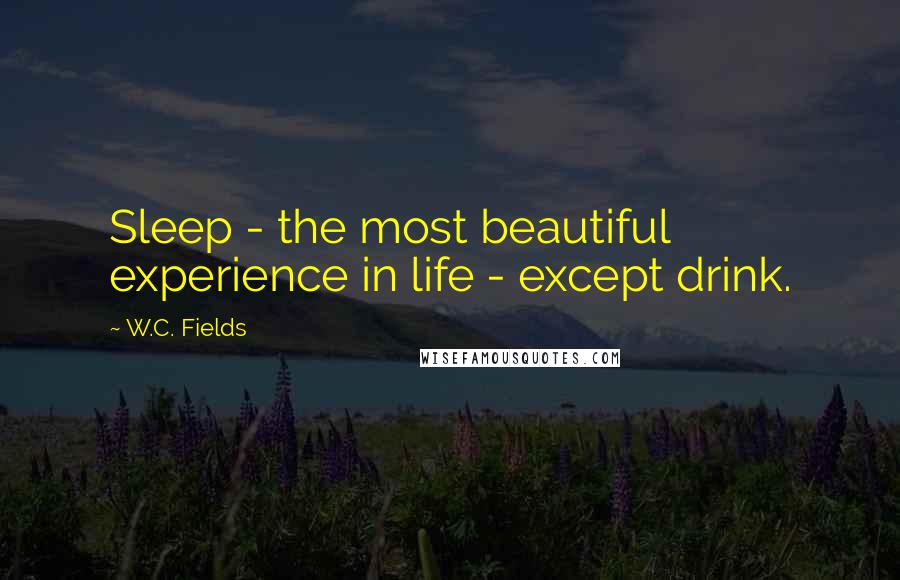 W.C. Fields Quotes: Sleep - the most beautiful experience in life - except drink.