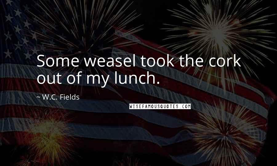 W.C. Fields Quotes: Some weasel took the cork out of my lunch.