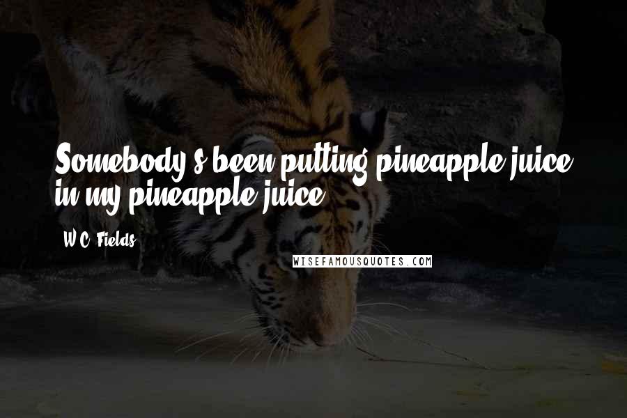 W.C. Fields Quotes: Somebody's been putting pineapple juice in my pineapple juice!