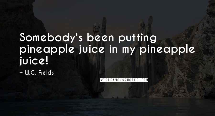 W.C. Fields Quotes: Somebody's been putting pineapple juice in my pineapple juice!