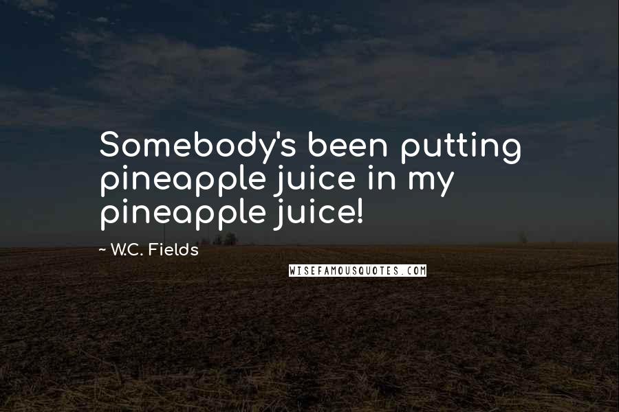 W.C. Fields Quotes: Somebody's been putting pineapple juice in my pineapple juice!