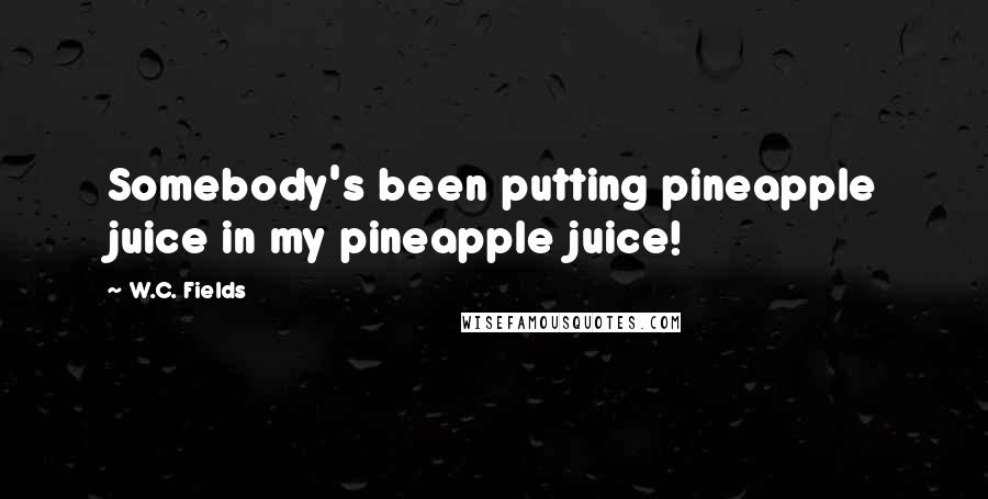 W.C. Fields Quotes: Somebody's been putting pineapple juice in my pineapple juice!