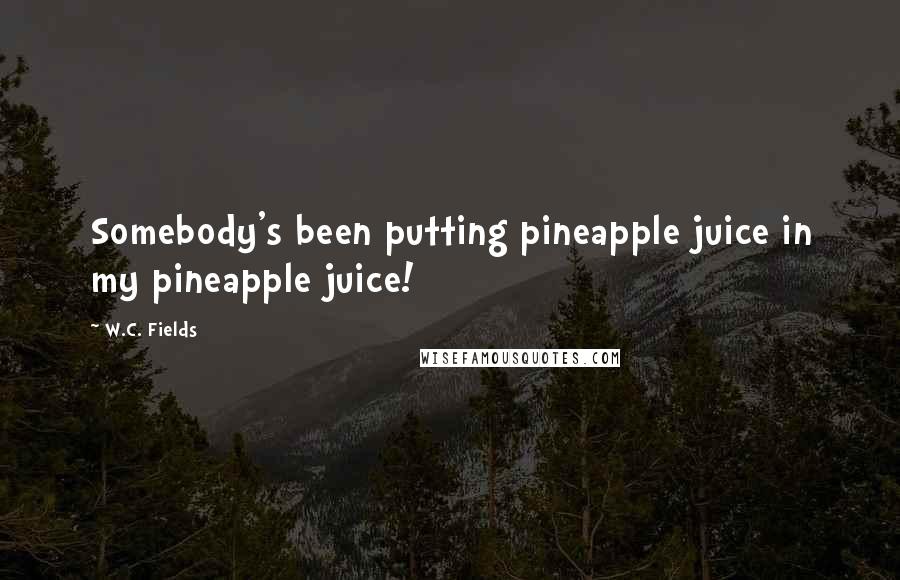 W.C. Fields Quotes: Somebody's been putting pineapple juice in my pineapple juice!