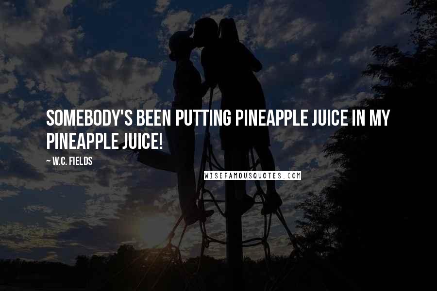 W.C. Fields Quotes: Somebody's been putting pineapple juice in my pineapple juice!