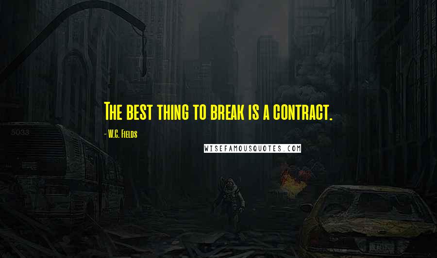 W.C. Fields Quotes: The best thing to break is a contract.