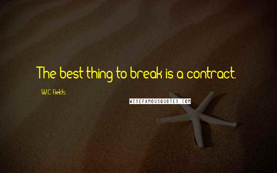 W.C. Fields Quotes: The best thing to break is a contract.