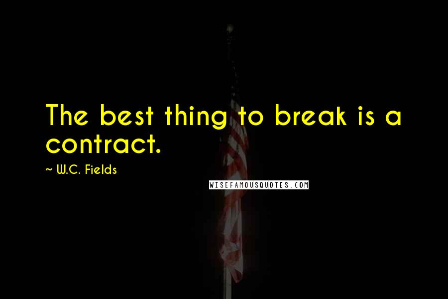 W.C. Fields Quotes: The best thing to break is a contract.