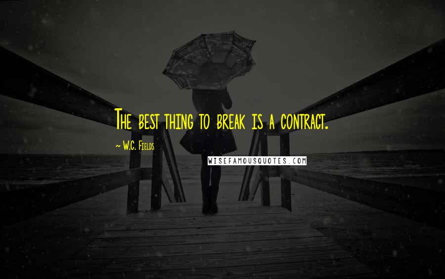 W.C. Fields Quotes: The best thing to break is a contract.