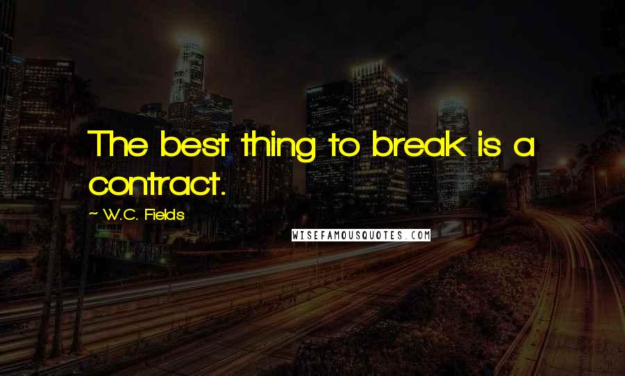 W.C. Fields Quotes: The best thing to break is a contract.