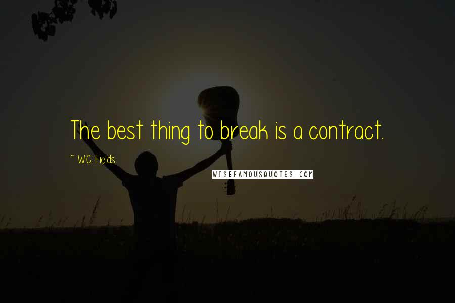 W.C. Fields Quotes: The best thing to break is a contract.