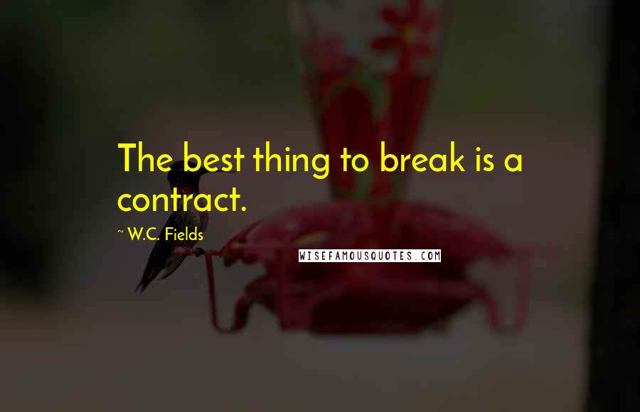 W.C. Fields Quotes: The best thing to break is a contract.