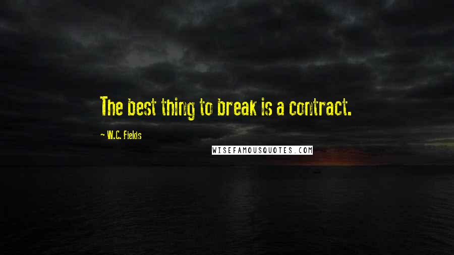 W.C. Fields Quotes: The best thing to break is a contract.