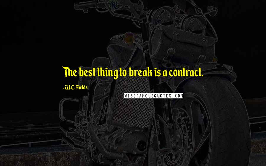 W.C. Fields Quotes: The best thing to break is a contract.
