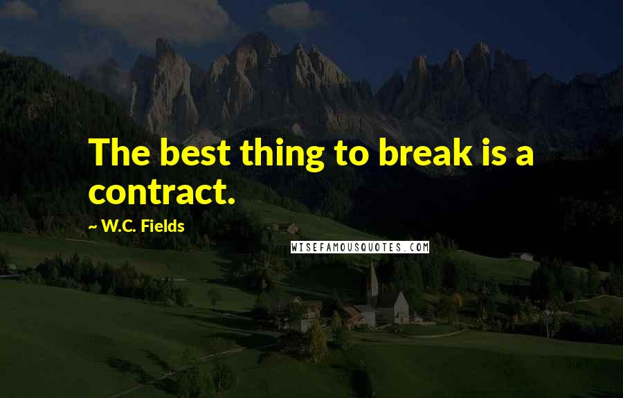 W.C. Fields Quotes: The best thing to break is a contract.