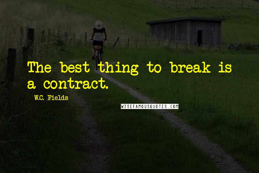 W.C. Fields Quotes: The best thing to break is a contract.