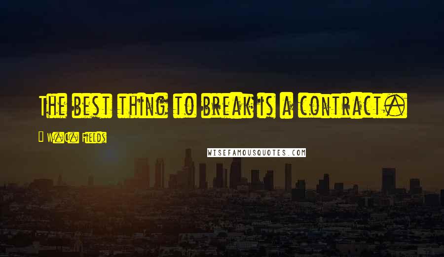 W.C. Fields Quotes: The best thing to break is a contract.