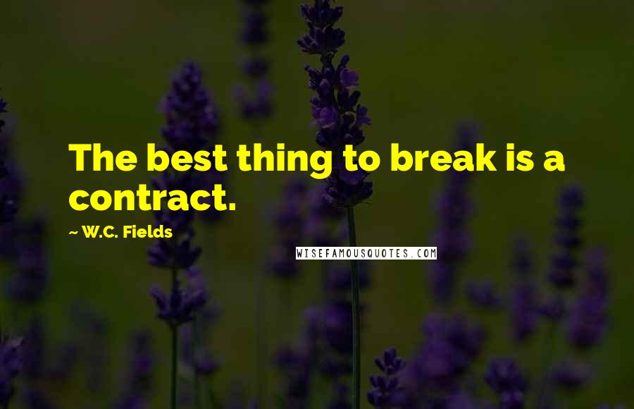 W.C. Fields Quotes: The best thing to break is a contract.