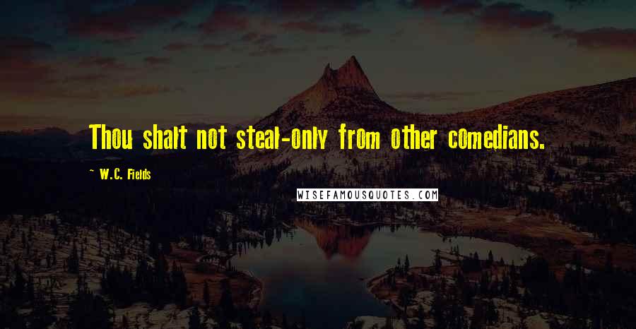 W.C. Fields Quotes: Thou shalt not steal-only from other comedians.