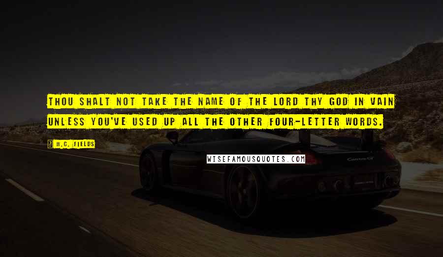 W.C. Fields Quotes: Thou shalt not take the name of the Lord thy God in vain unless you've used up all the other four-letter words.