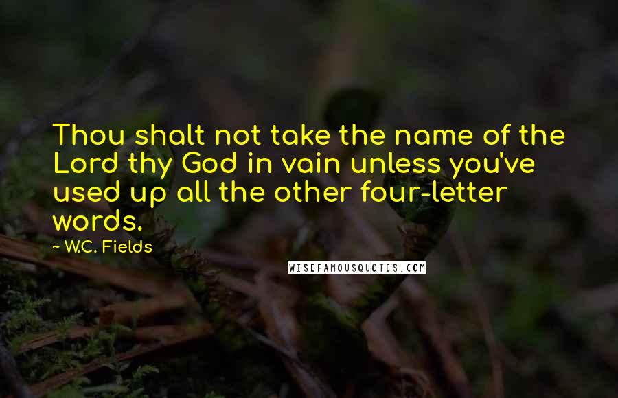 W.C. Fields Quotes: Thou shalt not take the name of the Lord thy God in vain unless you've used up all the other four-letter words.