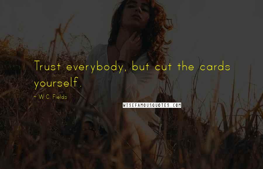 W.C. Fields Quotes: Trust everybody, but cut the cards yourself.