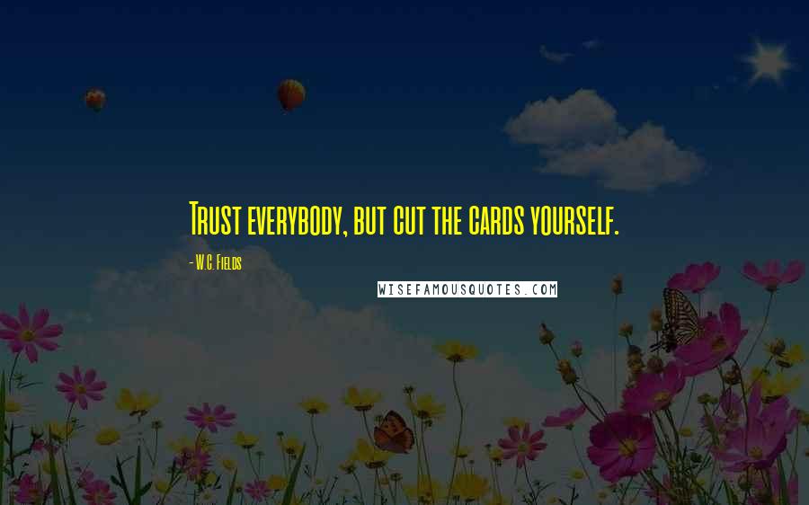 W.C. Fields Quotes: Trust everybody, but cut the cards yourself.