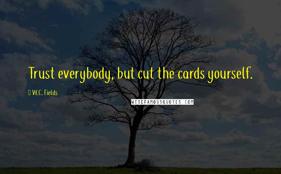 W.C. Fields Quotes: Trust everybody, but cut the cards yourself.