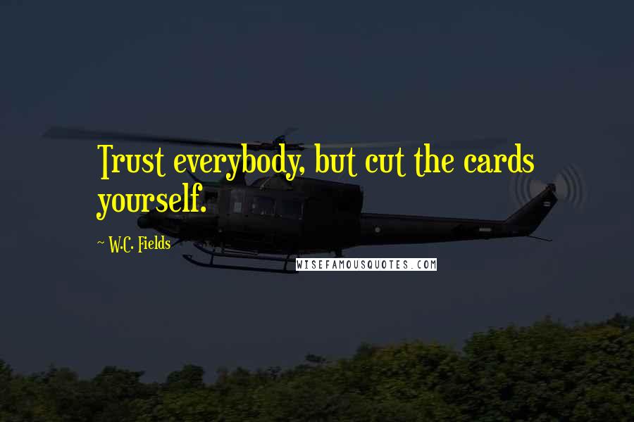 W.C. Fields Quotes: Trust everybody, but cut the cards yourself.