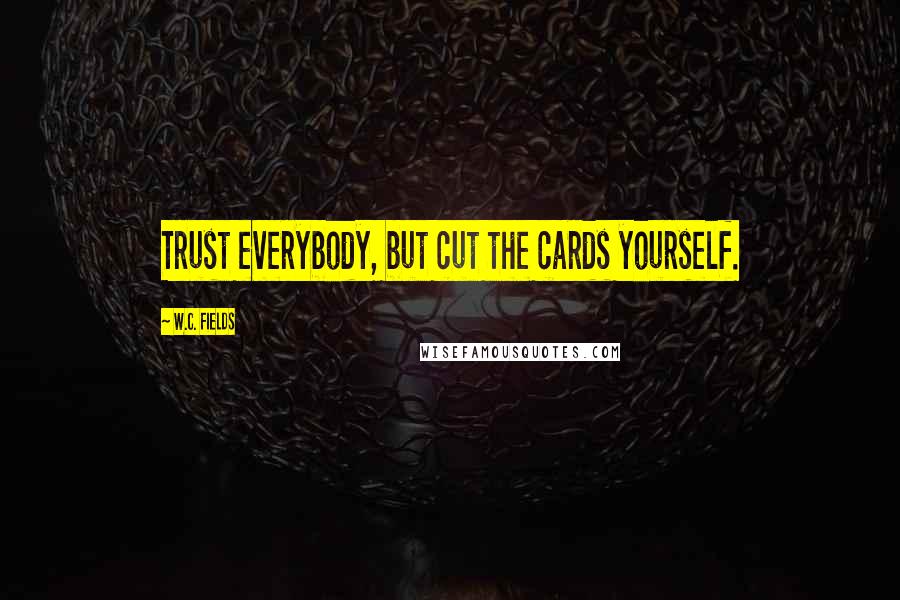 W.C. Fields Quotes: Trust everybody, but cut the cards yourself.