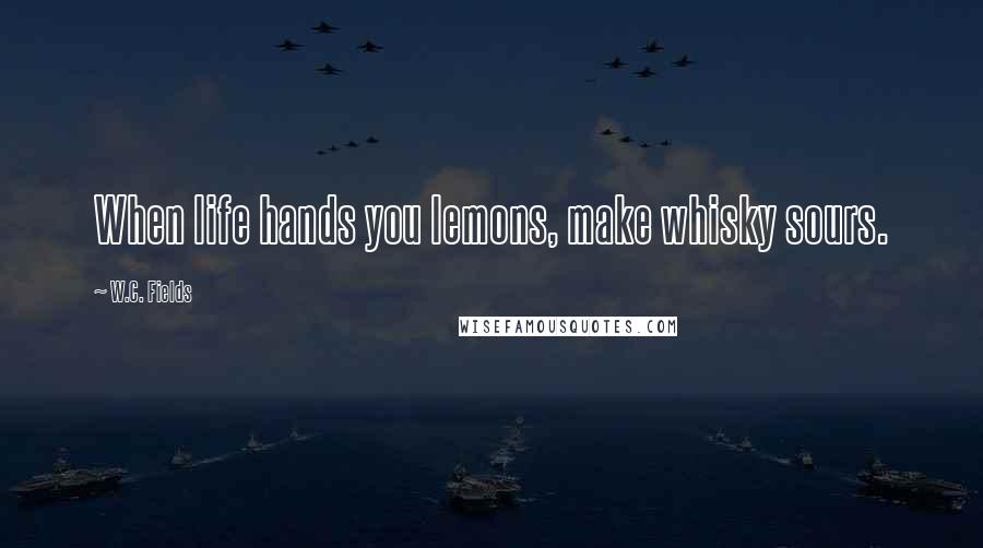 W.C. Fields Quotes: When life hands you lemons, make whisky sours.