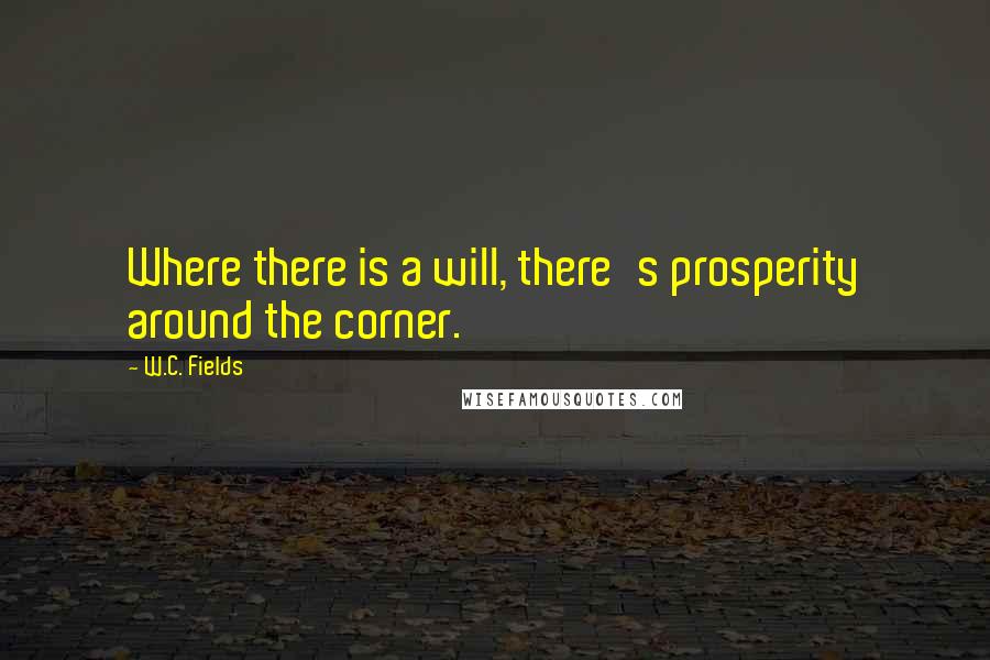 W.C. Fields Quotes: Where there is a will, there's prosperity around the corner.