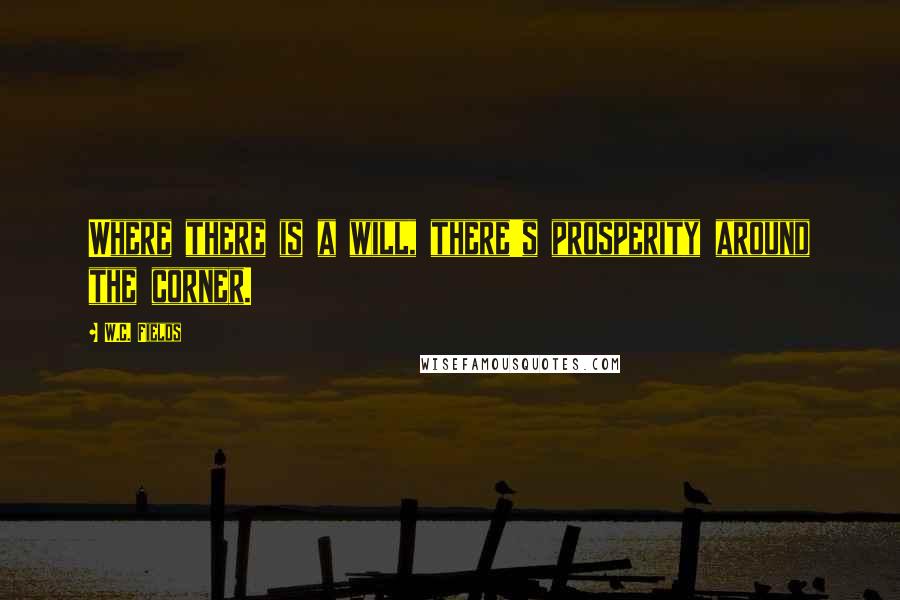 W.C. Fields Quotes: Where there is a will, there's prosperity around the corner.