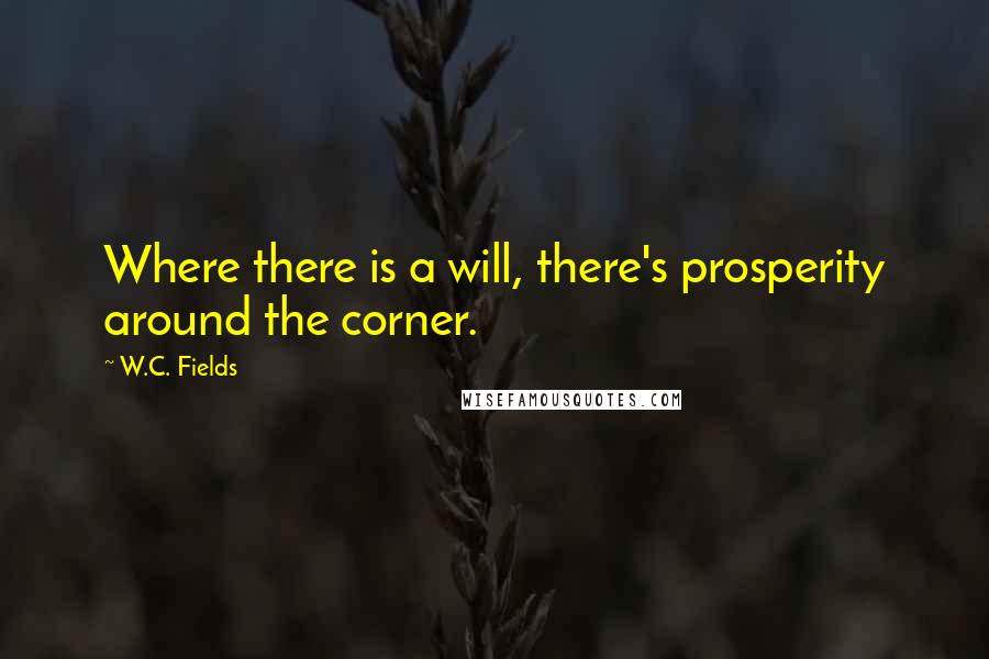 W.C. Fields Quotes: Where there is a will, there's prosperity around the corner.