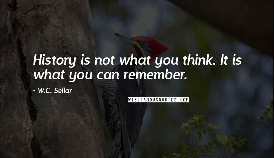 W.C. Sellar Quotes: History is not what you think. It is what you can remember.