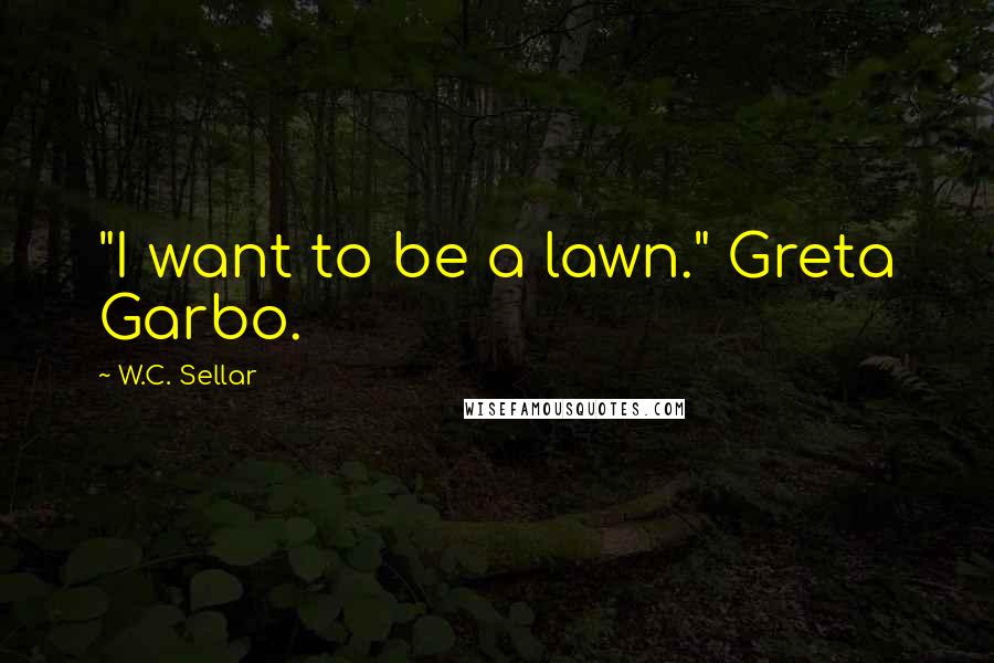 W.C. Sellar Quotes: "I want to be a lawn." Greta Garbo.