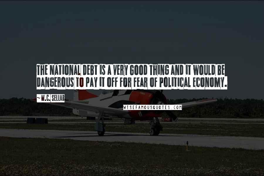 W.C. Sellar Quotes: The National Debt is a very Good Thing and it would be dangerous to pay it off for fear of Political Economy.