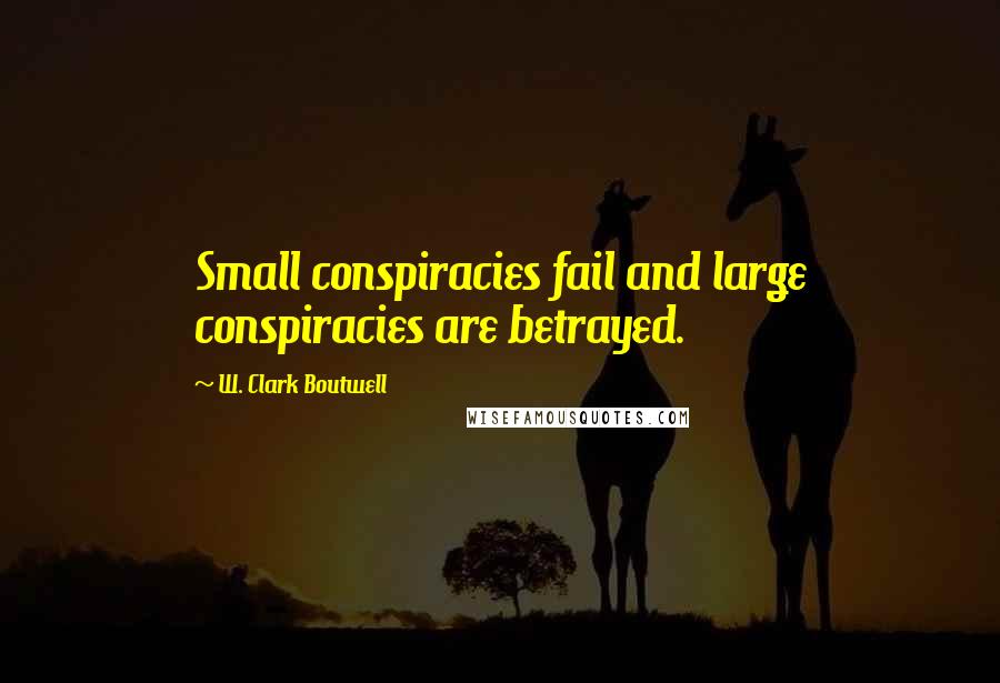 W. Clark Boutwell Quotes: Small conspiracies fail and large conspiracies are betrayed.