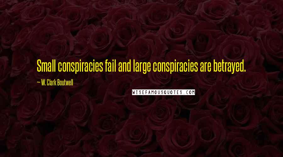 W. Clark Boutwell Quotes: Small conspiracies fail and large conspiracies are betrayed.